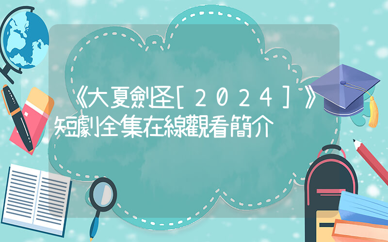 《大夏劍圣》短劇全集在線觀看簡介 (2)插圖